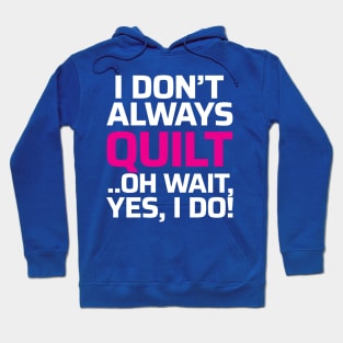 I don't always quilt.. oh wait, yes I do! - Funny Quilting Quotes Hoodie